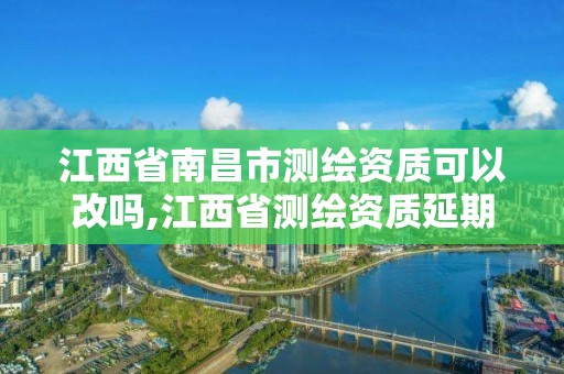 江西省南昌市測繪資質(zhì)可以改嗎,江西省測繪資質(zhì)延期公告