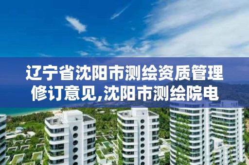 遼寧省沈陽市測繪資質管理修訂意見,沈陽市測繪院電話