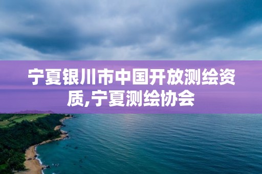 寧夏銀川市中國開放測繪資質,寧夏測繪協會