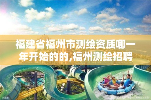 福建省福州市測繪資質哪一年開始的的,福州測繪招聘