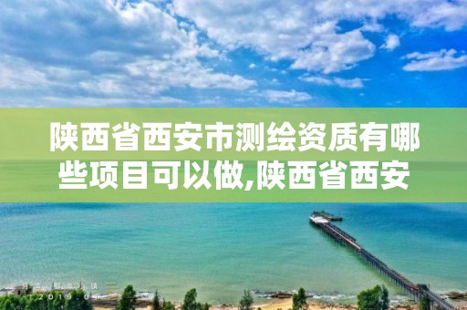 陜西省西安市測繪資質有哪些項目可以做,陜西省西安市測繪資質有哪些項目可以做。