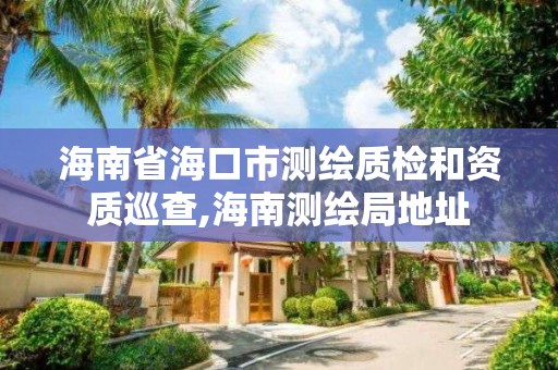 海南省海口市測繪質檢和資質巡查,海南測繪局地址