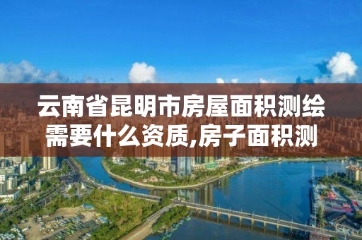 云南省昆明市房屋面積測繪需要什么資質,房子面積測繪機構。