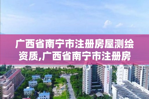 廣西省南寧市注冊(cè)房屋測(cè)繪資質(zhì),廣西省南寧市注冊(cè)房屋測(cè)繪資質(zhì)公司