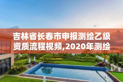 吉林省長春市申報測繪乙級資質流程視頻,2020年測繪乙級資質申報條件