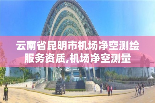 云南省昆明市機場凈空測繪服務資質,機場凈空測量