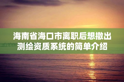 海南省海口市離職后想撤出測繪資質系統的簡單介紹