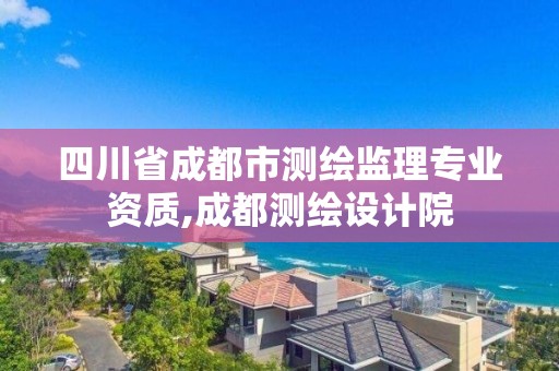 四川省成都市測繪監理專業資質,成都測繪設計院