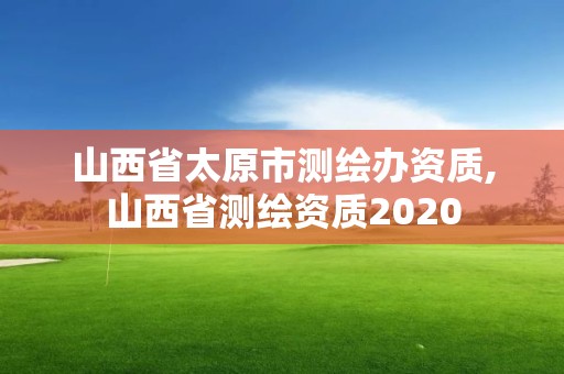 山西省太原市測繪辦資質,山西省測繪資質2020