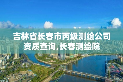 吉林省長春市丙級測繪公司資質查詢,長春測繪院