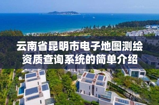 云南省昆明市電子地圖測繪資質查詢系統的簡單介紹