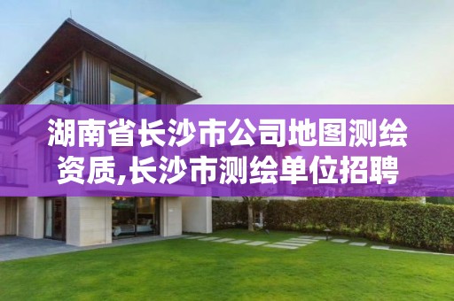 湖南省長沙市公司地圖測繪資質(zhì),長沙市測繪單位招聘