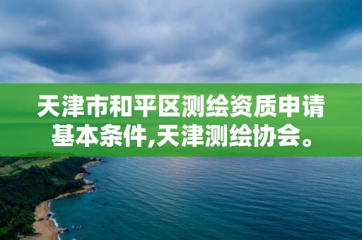 天津市和平區測繪資質申請基本條件,天津測繪協會。