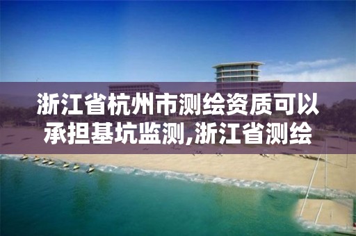 浙江省杭州市測繪資質可以承擔基坑監測,浙江省測繪資質申請需要什么條件