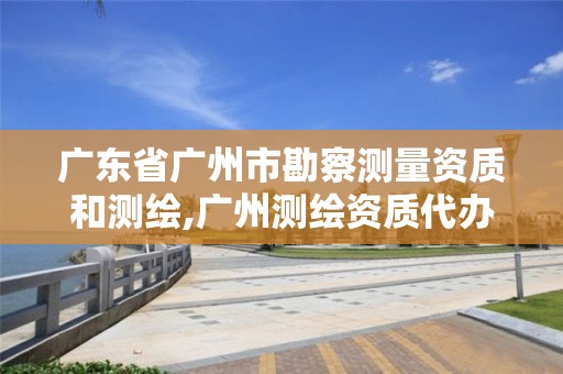 廣東省廣州市勘察測量資質和測繪,廣州測繪資質代辦