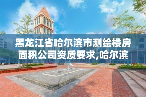 黑龍江省哈爾濱市測繪樓房面積公司資質(zhì)要求,哈爾濱測量房屋面積公司電話。