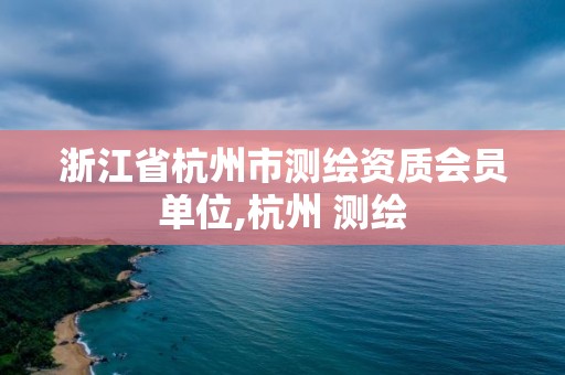 浙江省杭州市測繪資質會員單位,杭州 測繪