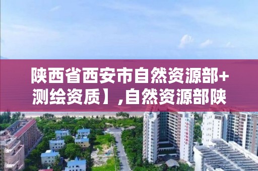 陜西省西安市自然資源部+測繪資質】,自然資源部陜西測繪產品質量監督檢驗站。