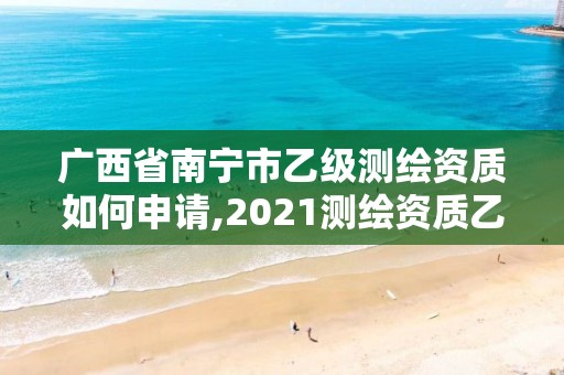 廣西省南寧市乙級測繪資質(zhì)如何申請,2021測繪資質(zhì)乙級人員要求