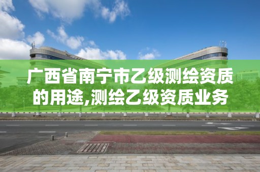 廣西省南寧市乙級測繪資質的用途,測繪乙級資質業務范圍