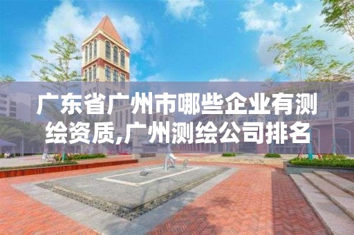 廣東省廣州市哪些企業(yè)有測繪資質(zhì),廣州測繪公司排名名單