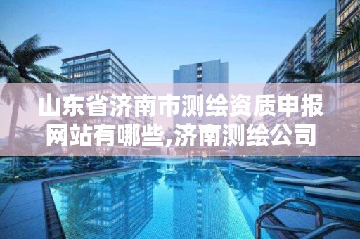 山東省濟(jì)南市測繪資質(zhì)申報(bào)網(wǎng)站有哪些,濟(jì)南測繪公司都有哪些