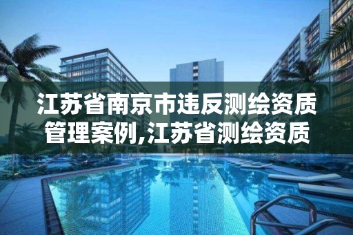 江蘇省南京市違反測繪資質管理案例,江蘇省測繪資質延期