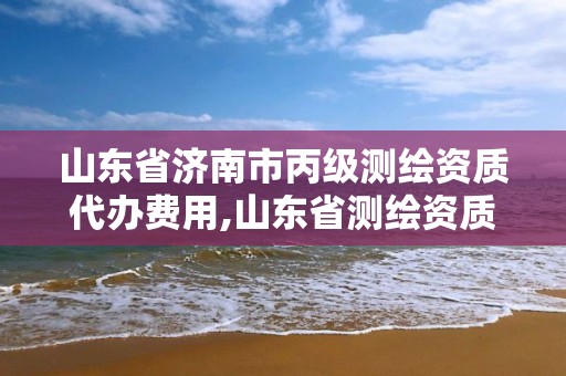 山東省濟南市丙級測繪資質代辦費用,山東省測繪資質專用章 丁級