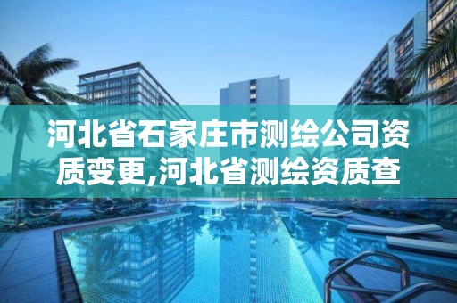 河北省石家莊市測繪公司資質變更,河北省測繪資質查詢