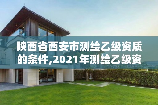 陜西省西安市測繪乙級資質的條件,2021年測繪乙級資質申報條件