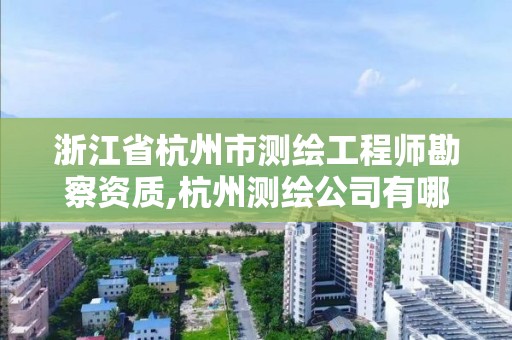 浙江省杭州市測繪工程師勘察資質,杭州測繪公司有哪幾家