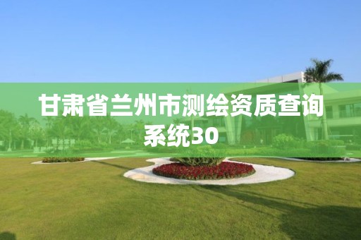 甘肅省蘭州市測繪資質查詢系統30