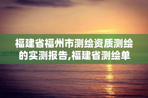 福建省福州市測繪資質測繪的實測報告,福建省測繪單位名單