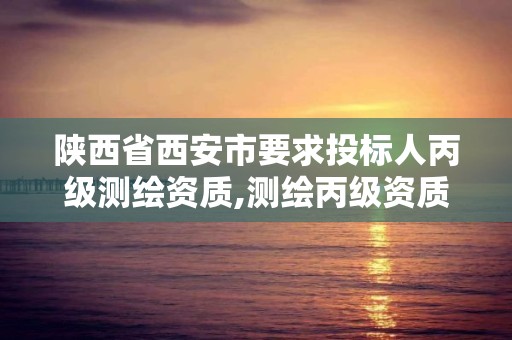 陜西省西安市要求投標人丙級測繪資質,測繪丙級資質人員要求。