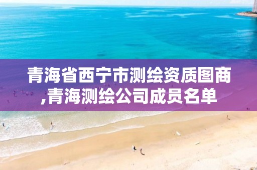 青海省西寧市測繪資質(zhì)圖商,青海測繪公司成員名單