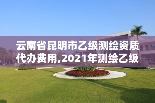 云南省昆明市乙級測繪資質代辦費用,2021年測繪乙級資質