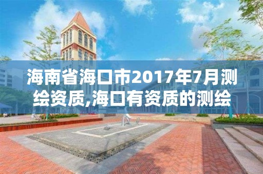 海南省海口市2017年7月測(cè)繪資質(zhì),海口有資質(zhì)的測(cè)繪公司。