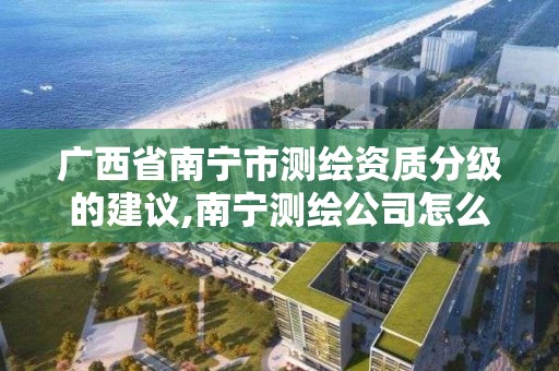 廣西省南寧市測繪資質分級的建議,南寧測繪公司怎么收費標準