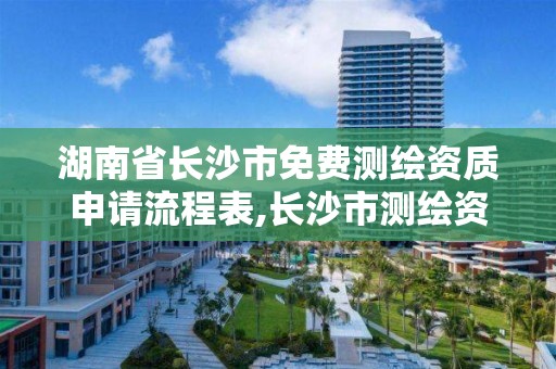 湖南省長沙市免費測繪資質申請流程表,長沙市測繪資質單位名單