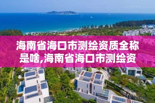 海南省海口市測繪資質全稱是啥,海南省?？谑袦y繪資質全稱是啥名字