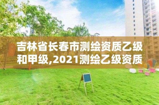 吉林省長春市測繪資質乙級和甲級,2021測繪乙級資質要求