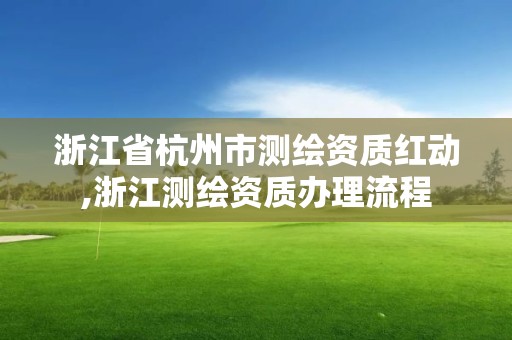 浙江省杭州市測繪資質紅動,浙江測繪資質辦理流程