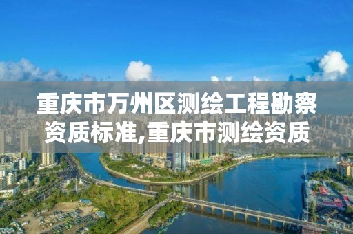 重慶市萬州區測繪工程勘察資質標準,重慶市測繪資質管理辦法