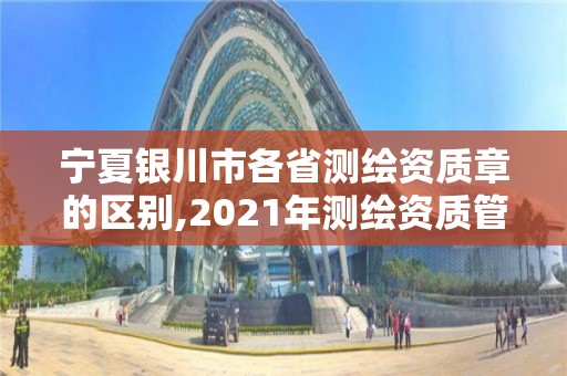 寧夏銀川市各省測繪資質(zhì)章的區(qū)別,2021年測繪資質(zhì)管理辦法。