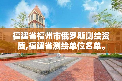 福建省福州市俄羅斯測繪資質,福建省測繪單位名單。