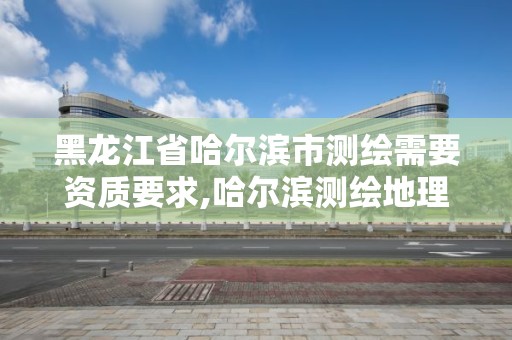 黑龍江省哈爾濱市測繪需要資質要求,哈爾濱測繪地理信息局招聘公告