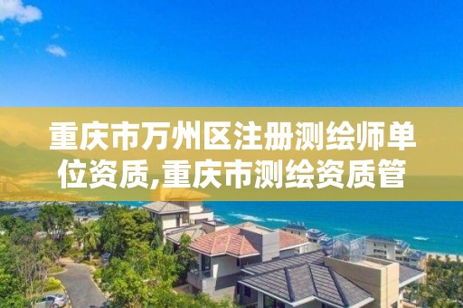 重慶市萬州區注冊測繪師單位資質,重慶市測繪資質管理辦法