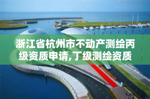 浙江省杭州市不動產測繪丙級資質申請,丁級測繪資質不動產測繪范圍。