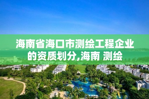 海南省海口市測繪工程企業的資質劃分,海南 測繪