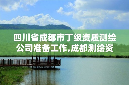 四川省成都市丁級資質測繪公司準備工作,成都測繪資質代辦。